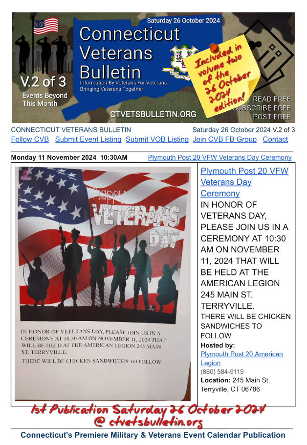 Plymouth Post 20 VFW Veterans Day Ceremony IN HONOR OF VETERANS DAY, PLEASE JOIN US IN A CEREMONY AT 10:30 AM ON NOVEMBER 11, 2024 THAT WILL BE HELD AT THE AMERICAN LEGION 245 MAIN ST. TERRYVILLE. THERE WILL BE CHICKEN SANDWICHES TO FOLLOW Hosted by: Plymouth Post 20 American Legion (860) 584-9119 Location: 245 Main St, Terryville, CT 06786