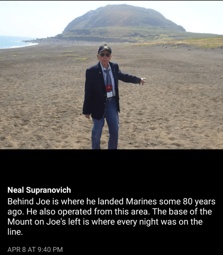 Behind Joe is where he landed Marines some 80 years ago. He also operated from this area. The base of the Mount on Joe's left is where every night was on the line.APR 8 AT 9:40 PM