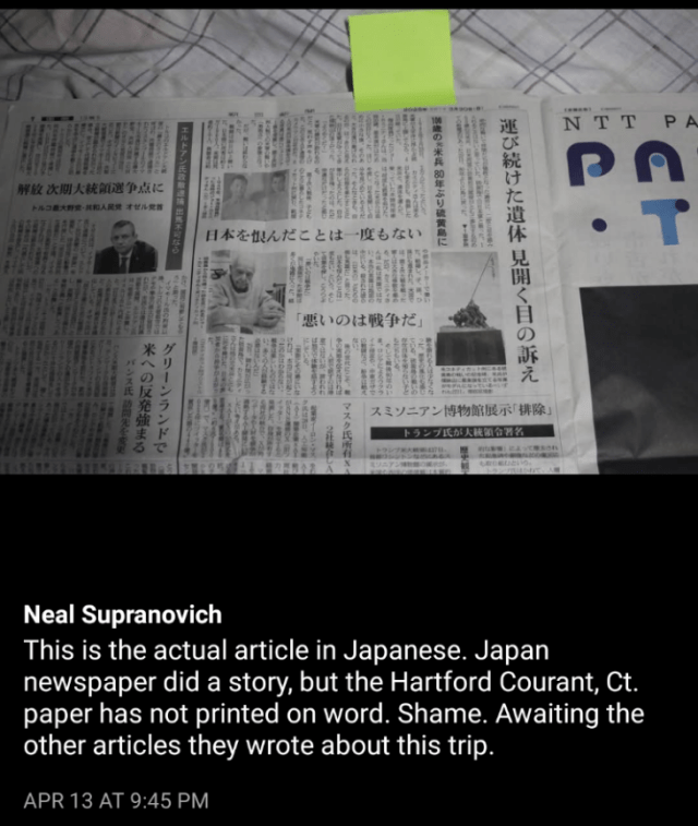 This is the actual article in Japanese. Japan newspaper did a story, but the Hartford Courant, Ct. paper has not printed on word. Shame. Awaiting the other articles they wrote about this trip.APR 13 AT 9:45 PM